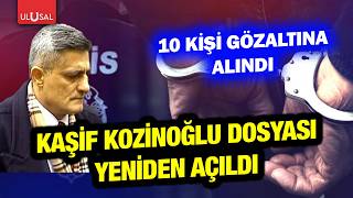 Kaşif Kozinoğlu dosyası yeniden açıldı! 10 kişi gözaltına alındı | Sıl