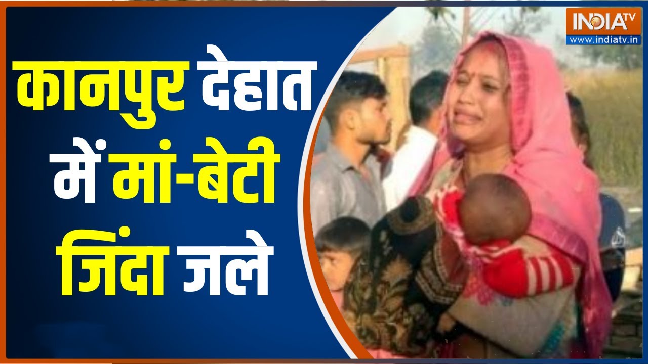 Kanpur Dehat Accident अतिक्रमण हटाने गई थी टीम, घर में आग लगने से मां
