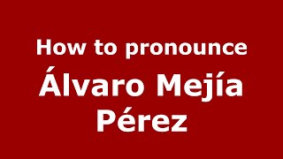 How to pronounce &aacute;lvaro Mej&iacute;a P&eacute;rez
