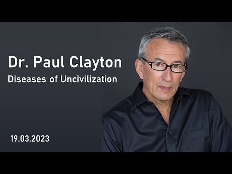 Dr. Paul Clayton - Diseases of Uncivilization 19.03.2023
