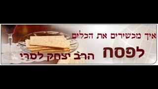 הרב יצחק לסרי - הכשרת הכלים לפסח -כל מה שצריך לדעת!