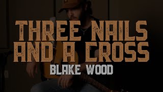 Three Nails And A Cross - Blake Wood