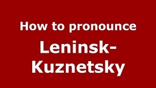 How to pronounce Leninsk-Kuznetsky