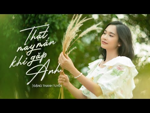 Thật may mắn khi có anh (Thật may mắn khi gặp được anh - Duō xìng yùn yù jiàn nǐ - 多幸运遇见你) - Đặng Thanh Tuyền