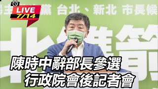 陳時中辭部長參選　行政院會後記者會