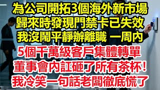 為公司開拓3個海外新市場，歸來時發現門禁卡已失效，我沒鬧平靜辦離職，一周內5個千萬級客戶集體轉單，董事會內訌砸了所有茶杯！我冷笑一句話老闆徹底慌了！#情感 #爽文 #職場 #生活 #總裁