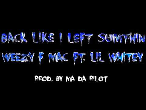 WEEZY F MAC FT LIL WHITEY BACK LIKE I LEFT SUMTHIN
