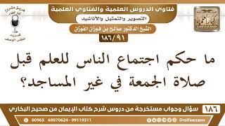 [91 /186] ما حكم اجتماع الناس للعلم قبل صلاة الجمعة في غير المساجد؟ الشيخ صالح الفوزان image