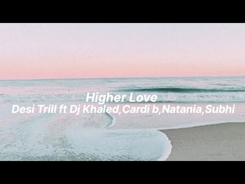 Desi Trill ft Dj Khaled,Cardi b,Natania,Subhi-Higher love(Lyrics)