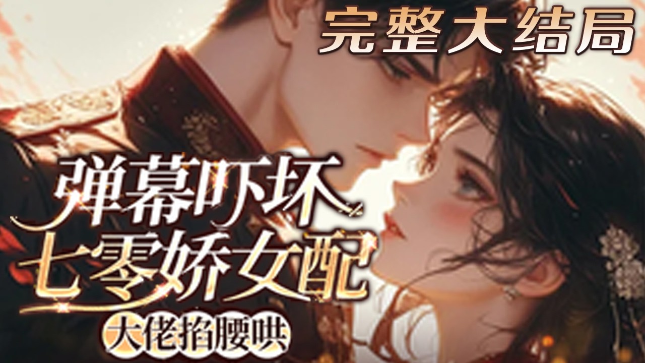 【完结】💕《弹幕吓坏七零娇女配，大佬掐腰哄》作为宋家村村长家的独女，被全家娇生惯养着长大，知?