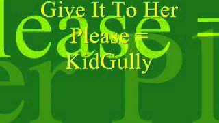 Give It To Her Please = KidGully