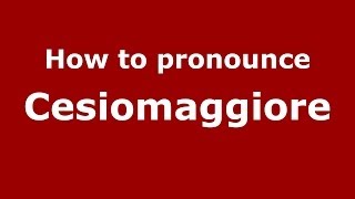 How to pronounce Cesiomaggiore
