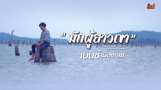 มักผู้สาวเขา – เบนซ์ เมืองเลย