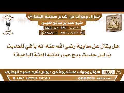 574 - 4600 هل يقال عن معاوية رضي الله عنه أنه باغي للحديث بدليل حديث ويح عمار تقتله...؟ ابن عثيمين