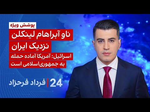 ۲۴ با فرداد فرحزاد: ناو آبراهام لینکلن نزدیک ایران؛ اسرائیل: آمریکا آماده حمله به جمهوری اسلامی است