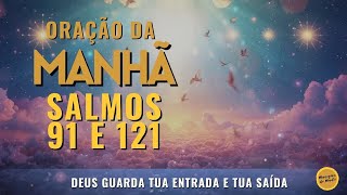 Oração da Manhã com os Salmos 91 e 121 - Deus guarda tua entrada e tua saída!