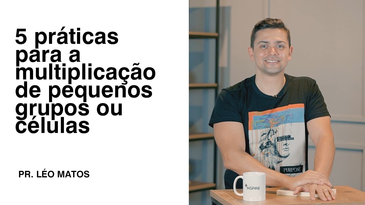 5 PRÁTICAS PARA A MULTIPLICAÇÃO DE PEQUENOS GRUPOS OU CÉLULAS | Pr. Léo Matos