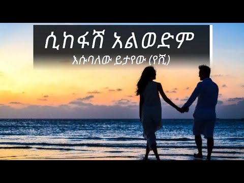ሲከፋሽ አልወድም እሱባለው ይታየው (የሽ)(lyrics)