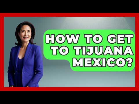 How To Get To Tijuana Mexico? - Magical Mexico Moments