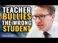 Evil Teacher Humiliates The Wrong Student
