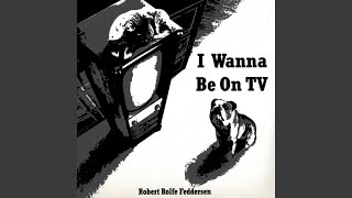 I Wanna Be On Tv