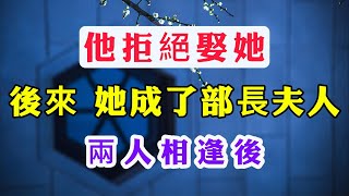 他拒絕娶她,後來她成了副部長夫人，兩人相逢後