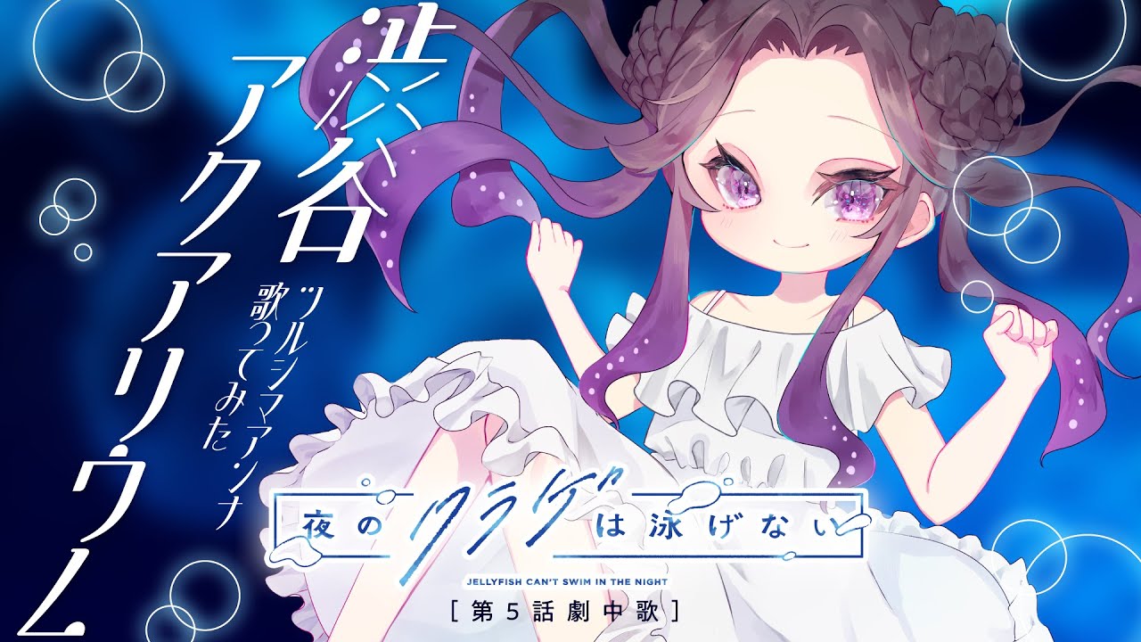 渋谷アクアリウム  ツルシマアンナ 歌ってみた【TVアニメ「夜のクラゲは泳げない」第5話劇中歌】