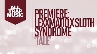 PREMIERE: Lexxmatiq x Sloth Syndrome - Tale
