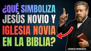 ¿Por qué Jesús es el Novio y la Iglesia es la Novia? ¿Qué simboliza esto en la Biblia? | C. Spurgeon