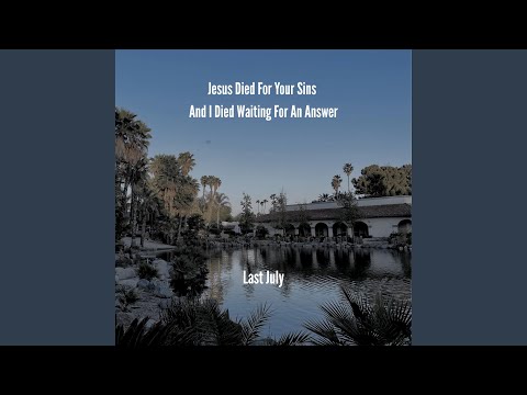 Jesus Died For Your Sins And I Died Waiting For An Answer - Last July