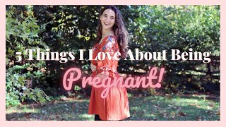 5 Things I LOVE About Being PREGNANT!