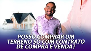 POSSO COMPRAR UM TERRENO SÓ COM CONTRATO DE COMPRA E VENDA