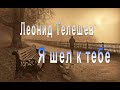 Леонид Телешев - Я шел к тебе 