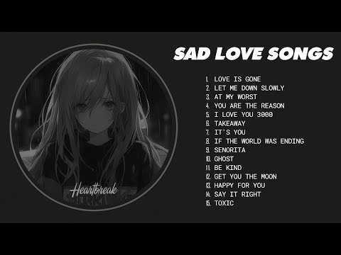 Love Is Gone, Let Me Down Slowly... - Sad love songs playlist - songs to listen to when your sad