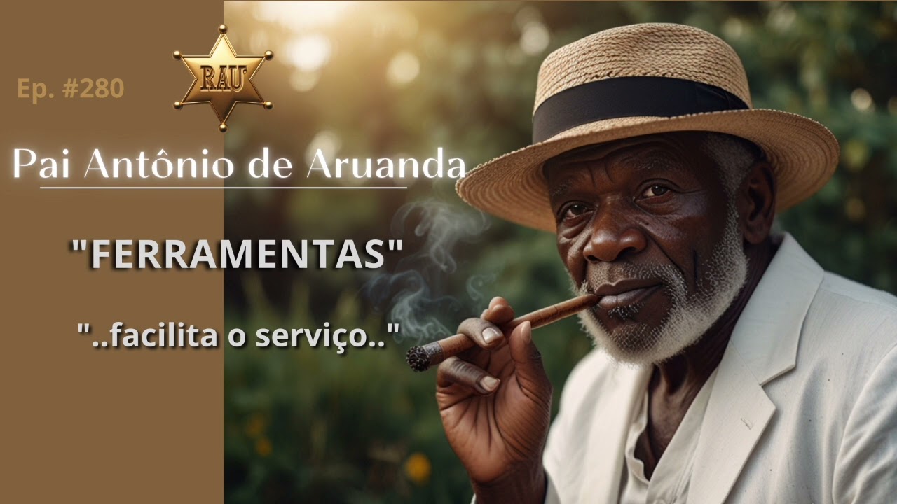 Pai Antônio de Aruanda. Ep. #280 - "FERRAMENTAS"