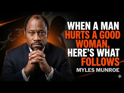 WHEN A MAN HURTS A GOOD WOMAN, HERE’S WHAT FOLLOWS - Myles Munroe Motivational Speech