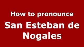 How to pronounce San Esteban De Nogales