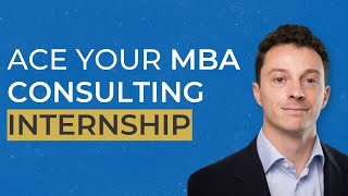 How to Ace Your MBA Consulting Internship (and Land a Full-Time Offer)