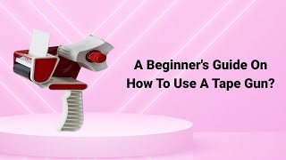 A Beginner's Guide On How To Use A Tape Gun