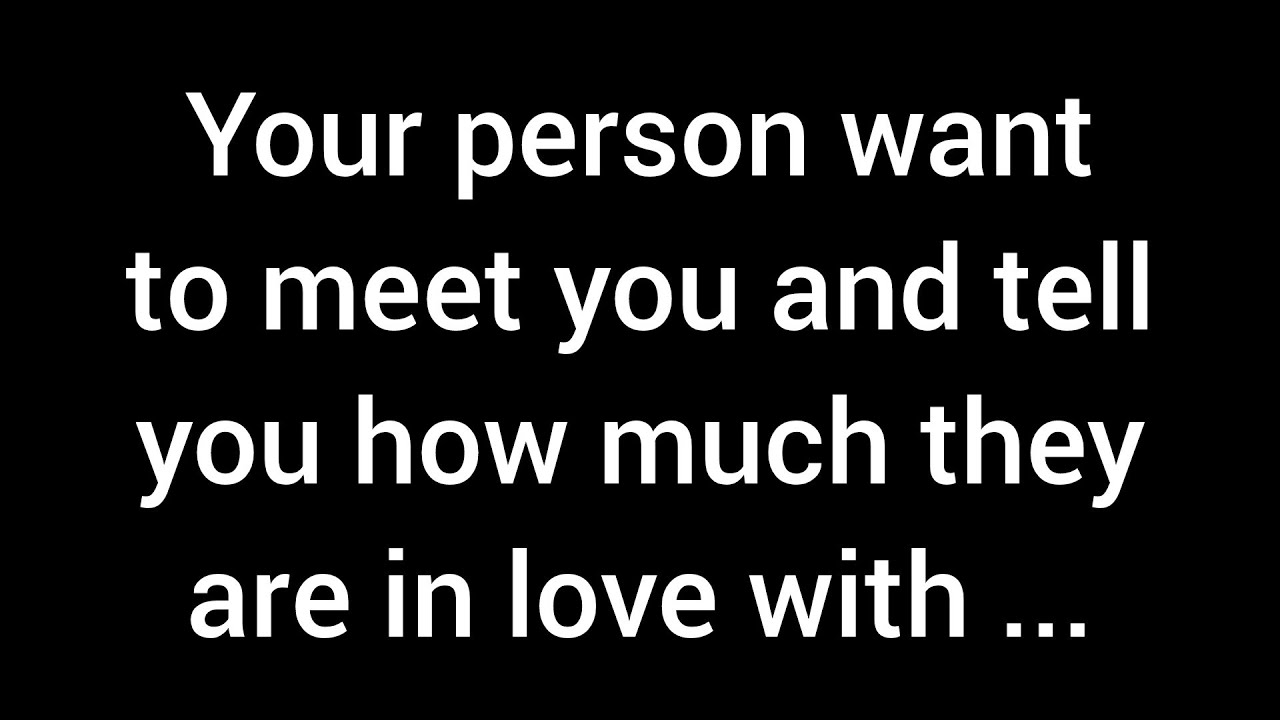 Your person wants to meet you and confess how deeply they've been in love with you for such ...