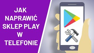 Jak naprawić Sklep Play w telefonie ?