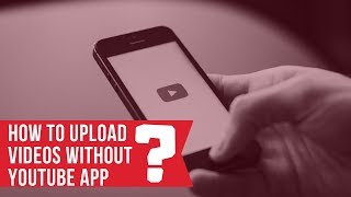 How to upload videos on Youtube without Youtube App