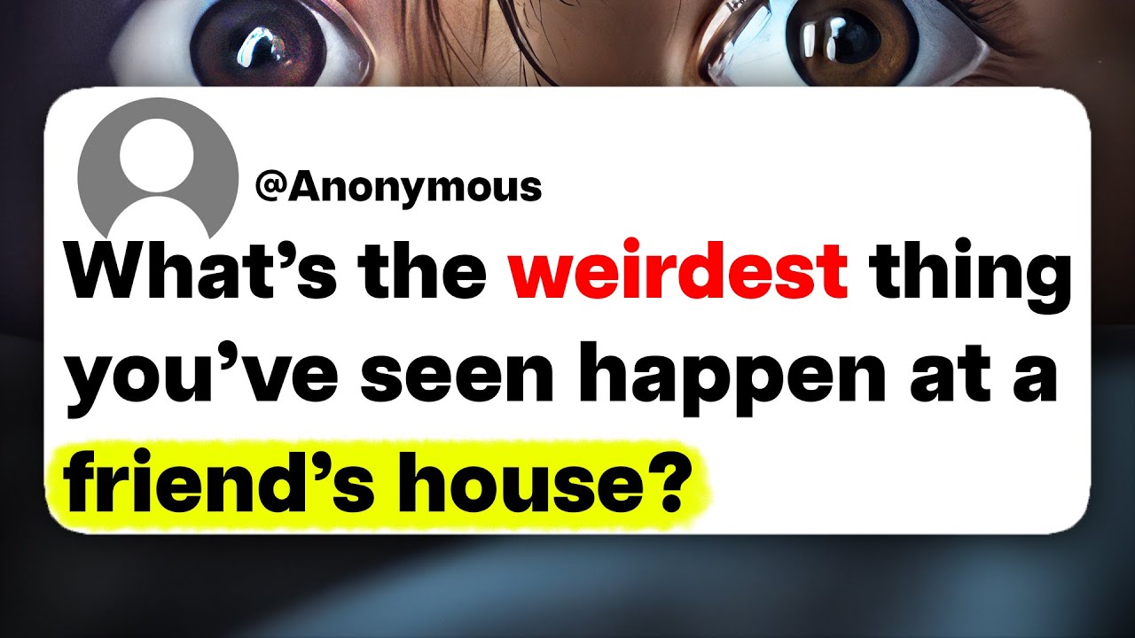 What's the weirdest thing you've seen happen at a friend's house?