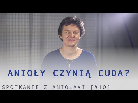 Spotkanie z Aniołami [#10] -  Anioły czynią cuda?