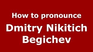 How to pronounce Dmitry Nikitich Begichev