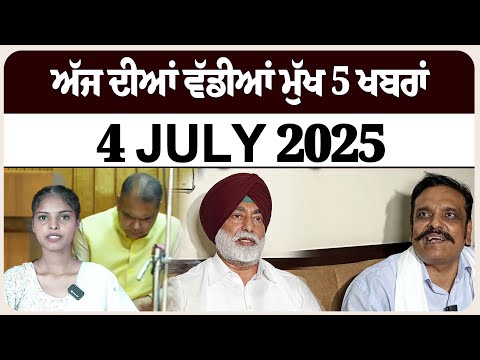 ਅੱਜ ਦੀਆਂ ਵੱਡੀਆਂ ਮੁੱਖ 5 ਖਬਰਾਂ। 4 July 2025 l Punjab l
