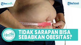 Mitos atau Fakta Melewatkan Sarapan Bisa Picu Masalah Kesehatan seperti Obesitas?