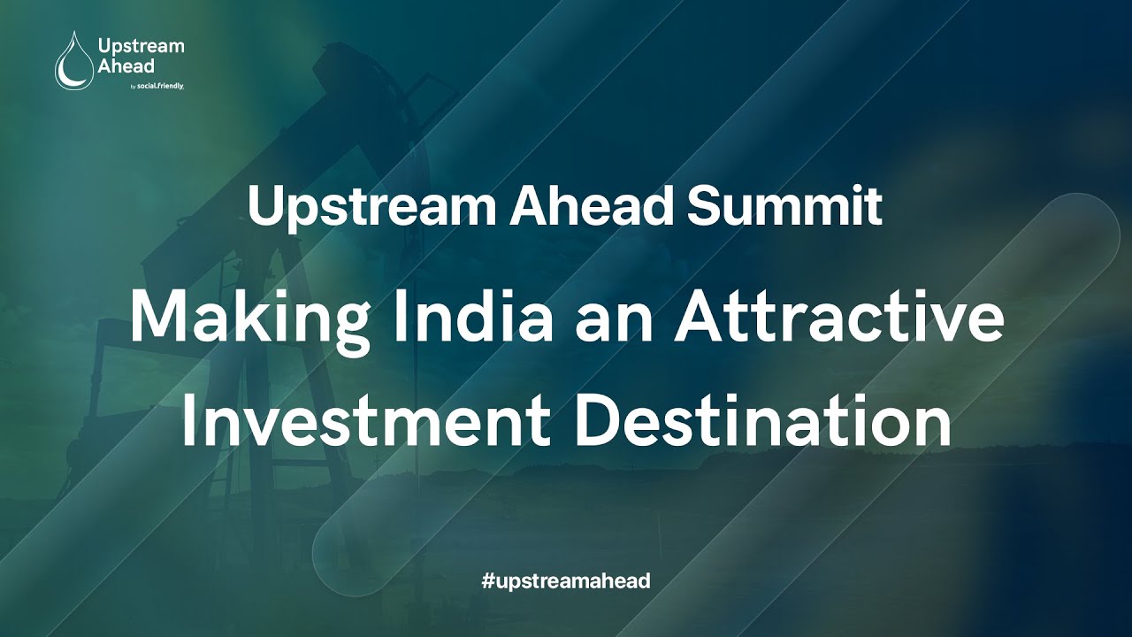 Making India an Attractive Investment Destination | Upstream Ahead 2022
