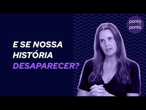 E se nossa história desaparecer?