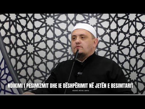 [HUTBE] - Ndikimi i pesimizmit dhe i dëshpërimit në jetën e besimtarit - Hoxhë Irfan Jahiu